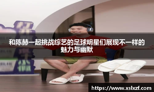 和陈赫一起挑战综艺的足球明星们展现不一样的魅力与幽默